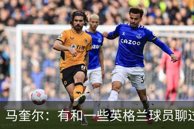 马奎尔：有和一些英格兰球员聊过，我祝愿他们在世界杯一切顺利